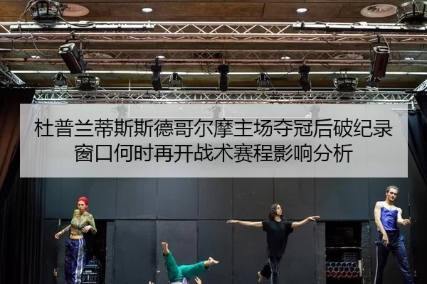 杜普兰蒂斯斯德哥尔摩主场夺冠后破纪录窗口何时再开战术赛程影响分析