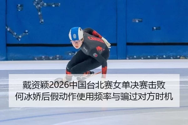 戴资颖2026中国台北赛女单决赛击败何冰娇后假动作使用频率与骗过对方时机